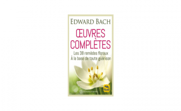 Œuvres complètes - Les 38 remèdes floraux de Bach à la base de toute guérison - Edward Bach