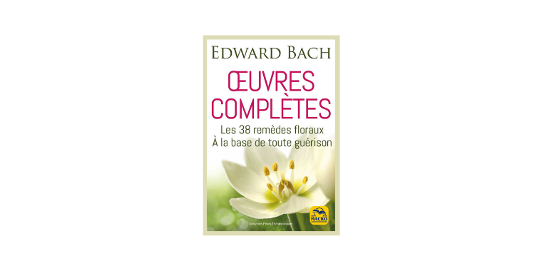 Œuvres complètes - Les 38 remèdes floraux de Bach à la base de toute guérison - Edward Bach