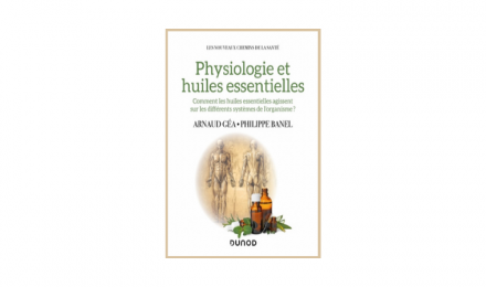 Physiologie et huiles essentielles - Comment maîtriser les huiles essentielles en toute sécurité ?